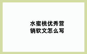 水蜜桃优秀营销软文怎么写