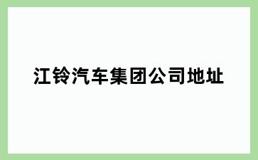 江铃汽车集团公司地址