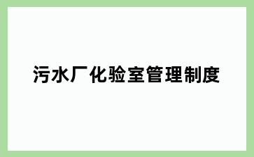 污水厂化验室管理制度