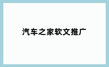 汽车之家软文推广