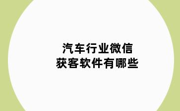 汽车行业微信获客软件有哪些