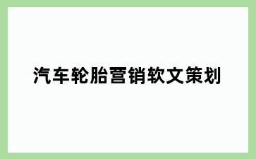 汽车轮胎营销软文策划