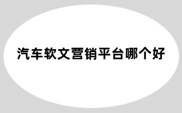 汽车软文营销平台哪个好