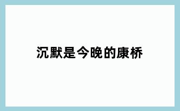 沉默是今晚的康桥