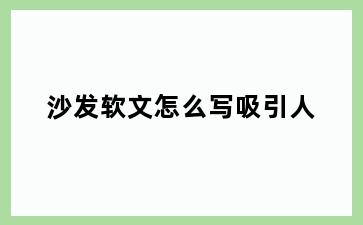 沙发软文怎么写吸引人