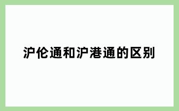 沪伦通和沪港通的区别
