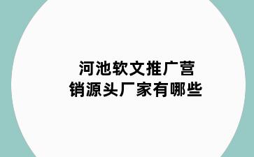 河池软文推广营销源头厂家有哪些