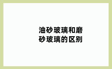 油砂玻璃和磨砂玻璃的区别