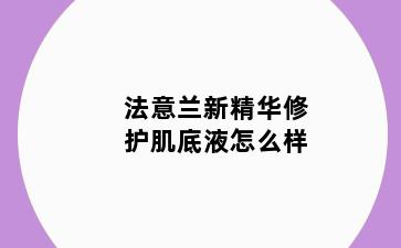 法意兰新精华修护肌底液怎么样