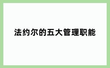 法约尔的五大管理职能