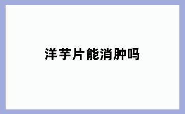 洋芋片能消肿吗