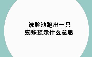 洗脸池跑出一只蜘蛛预示什么意思