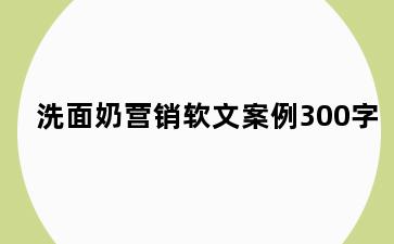洗面奶营销软文案例300字