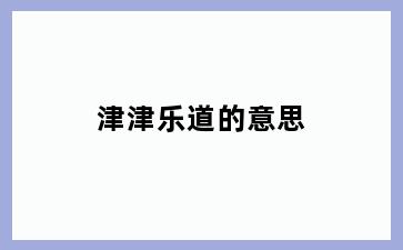 津津乐道的意思