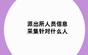 派出所人员信息采集针对什么人