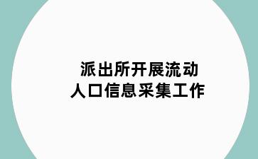 派出所开展流动人口信息采集工作