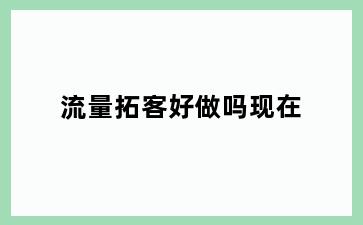 流量拓客好做吗现在