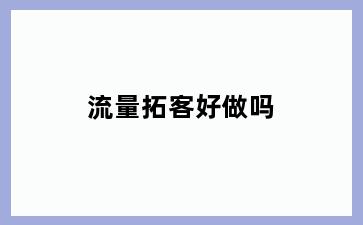 流量拓客好做吗