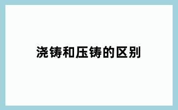 浇铸和压铸的区别