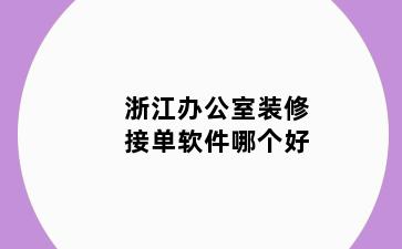 浙江办公室装修接单软件哪个好