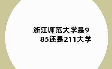 浙江师范大学是985还是211大学
