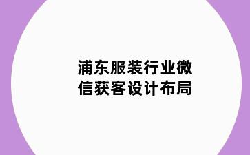 浦东服装行业微信获客设计布局