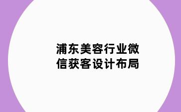 浦东美容行业微信获客设计布局