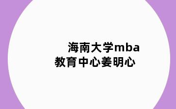 海南大学mba教育中心姜明心