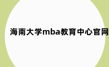海南大学mba教育中心官网