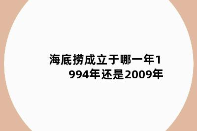 海底捞成立于哪一年1994年还是2009年