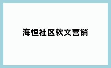 海恒社区软文营销
