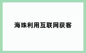 海珠利用互联网获客