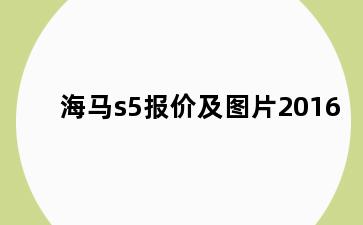海马s5报价及图片2016