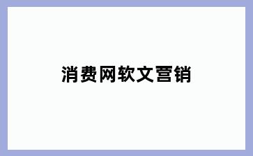 消费网软文营销