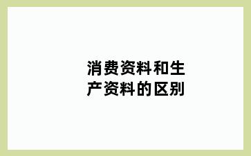 消费资料和生产资料的区别