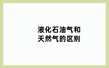 液化石油气和天然气的区别