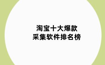 淘宝十大爆款采集软件排名榜