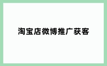 淘宝店微博推广获客