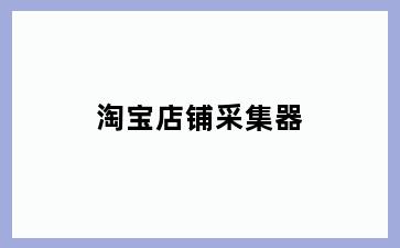 淘宝店铺采集器