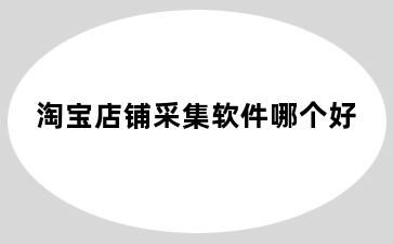 淘宝店铺采集软件哪个好