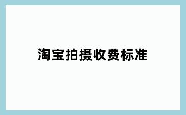 淘宝拍摄收费标准