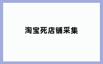 淘宝死店铺采集