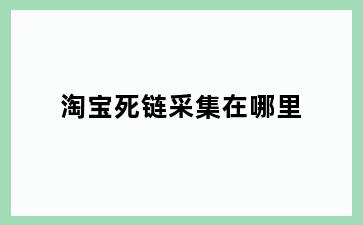 淘宝死链采集在哪里