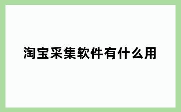 淘宝采集软件有什么用