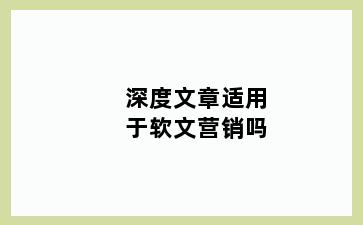 深度文章适用于软文营销吗