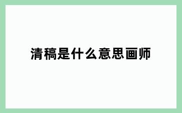 清稿是什么意思画师