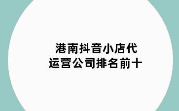 港南抖音小店代运营公司排名前十