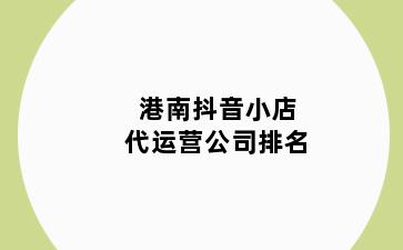 港南抖音小店代运营公司排名