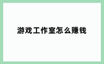 游戏工作室怎么赚钱
