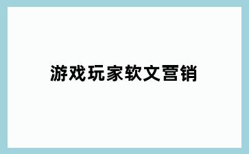 游戏玩家软文营销